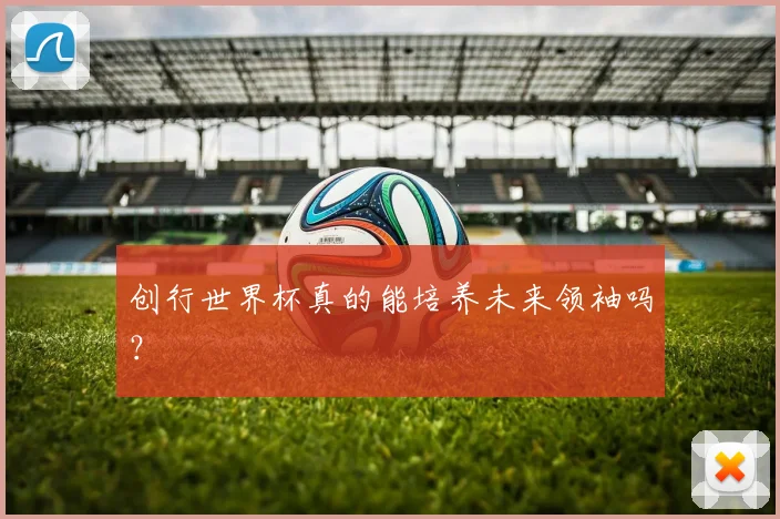 创行世界杯真的能培养未来领袖吗？