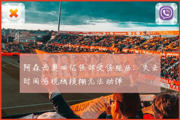 阿森西奥回忆颈部受伤经历：失去时间感视线模糊无法动弹