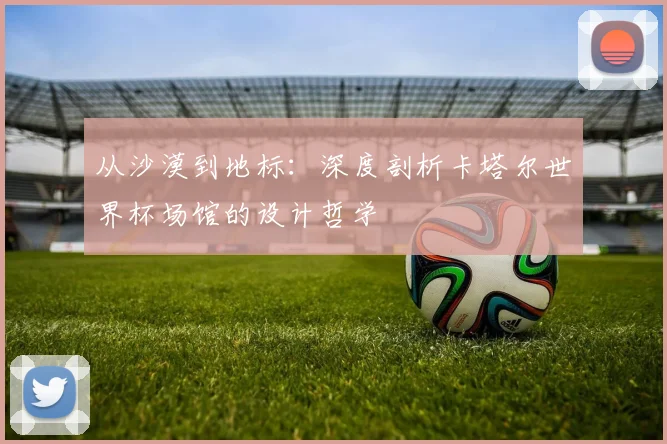从沙漠到地标：深度剖析卡塔尔世界杯场馆的设计哲学
