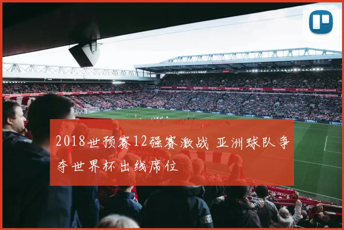 2018世预赛12强赛激战 亚洲球队争夺世界杯出线席位