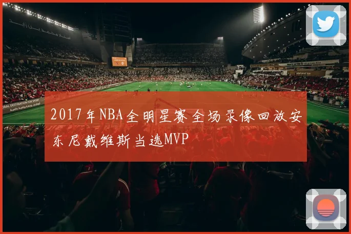 2017年NBA全明星赛全场录像回放安东尼戴维斯当选MVP
