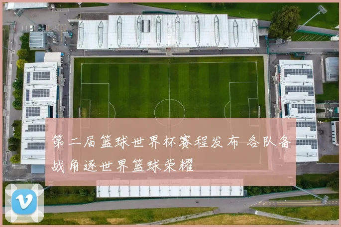 第二届篮球世界杯赛程发布 各队备战角逐世界篮球荣耀